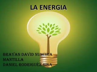 BRAYAN DAVID NUNCIRA
MANTILLA
DANIEL RODRIGUÈZ SISA
LA ENERGIALA ENERGIA
 