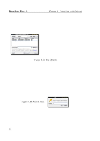 Bayanihan Linux 5                      Chapter 4. Connecting to the Internet




                        Figure 4.43: Gui of Krdc




           Figure 4.44: Gui of Krdc




72
 