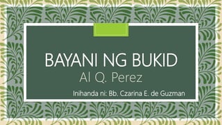 BAYANI NG BUKID
Al Q. Perez
Inihanda ni: Bb. Czarina E. de Guzman
 