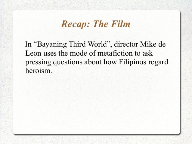 bayaning third world Bayaning third world emerges as a film where de leon exorcises his rizal demons, where he fully explores the difficulties he encountered in trying to dramatize the life of a man whose glorification has overshadowed his humanity. bayaning third world Bayaning third world emerges as a film where de leon exorcises his rizal demons, where he fully explores the difficulties he encountered in trying to dramatize the life of a man whose glorification has overshadowed his humanity.