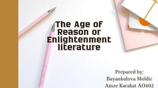 The Age of
Reason or
Enlightenment
literature
Prepared by:
Bayankulova Moldir
Amze Karakat AO402
 