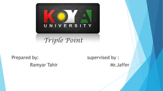Triple Point
Prepared by: supervised by :
Ramyar Tahir Mr.Jaffer