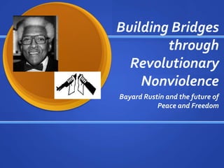 Building Bridges
        through
  Revolutionary
    Nonviolence
Bayard Rustin and the future of
           Peace and Freedom
 