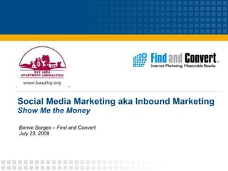 Social Media Marketing aka Inbound Marketing Show Me the Money Bernie Borges – Find and Convert July 23, 2009 
