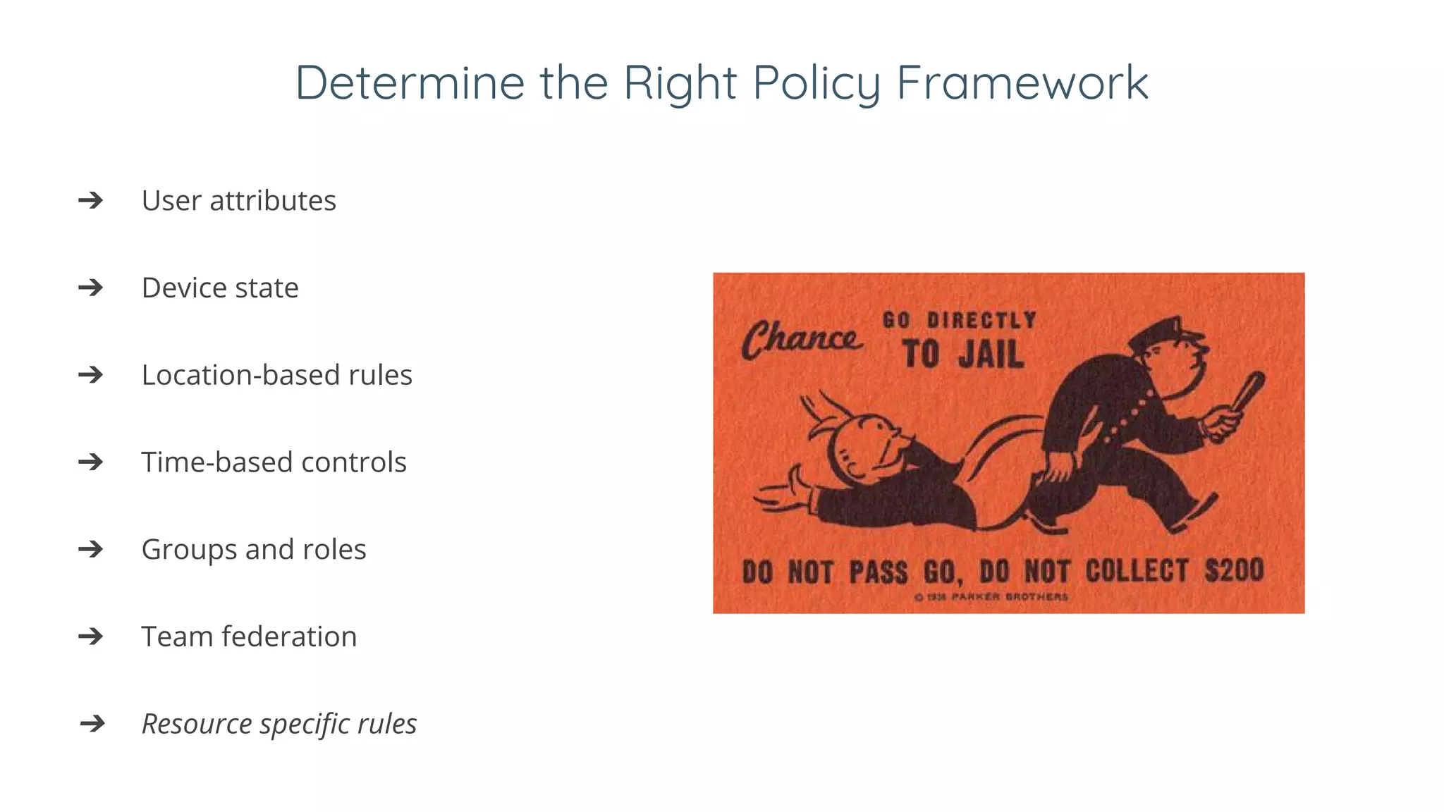 Determine the Right Policy Framework
➔ User attributes
➔ Device state
➔ Location-based rules
➔ Time-based controls
➔ Groups and roles
➔ Team federation
➔ Resource specific rules
 