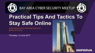 © 2017 Imperva, Inc. All rights reserved.
Practical Tips And Tactics To
Stay Safe Online
David Dowling | Director Worldwide Inside Sales
@David_S_Dowling
Thursday, 15 June 2017
 