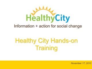 Healthy City Hands-on
Training
Information + action for social change
November 17, 2010
 