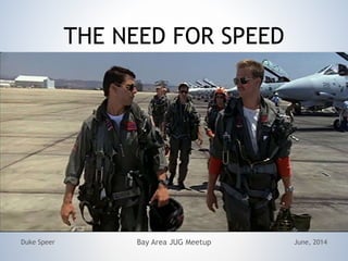 THE NEED FOR SPEED
June, 2014Duke Speer Bay Area JUG Meetup
 