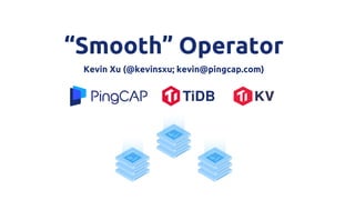 “Smooth” Operator
Kevin Xu (@kevinsxu; kevin@pingcap.com)
 