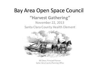 Bay Area Open Space Council
“Harvest Gathering”
November 22, 2013
Santa Clara County Health Element

Bill Shoe, Principal Planner
Santa Clara County Planning Office

 