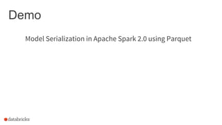 Demo
Model Serialization in Apache Spark 2.0 using Parquet
 