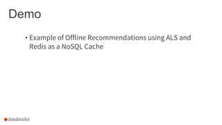 Demo
• Example of Offline Recommendations using ALS and
Redis as a NoSQL Cache
 