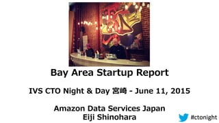 Bay  Area  Startup  Report
IVS  CTO  Night  &  Day  宮崎  -‐‑‒  June  11,  2015
Amazon  Data  Services  Japan
Eiji  Shinohara
 