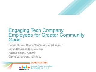 COMETOGETHER
VOLUNTEERMATCH SUMMIT
DECEMBER 1 & 2, 2015
Cedric Brown, Kapor Center for Social Impact
Bryan Breckenridge, Box.org
Rachel Tallant, Appirio
Carrie Varoquiers, Workday
Engaging Tech Company
Employees for Greater Community
Good
 