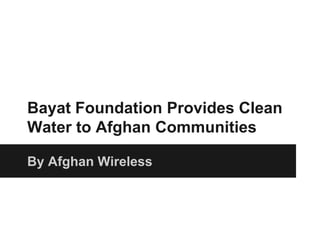 Bayat Foundation Provides Clean
Water to Afghan Communities
By Afghan Wireless
 