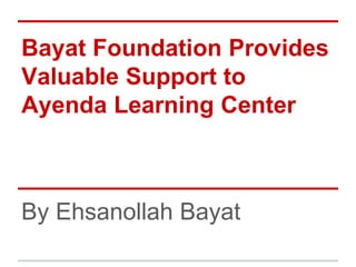 Bayat Foundation Provides
Valuable Support to
Ayenda Learning Center
By Ehsanollah Bayat
 