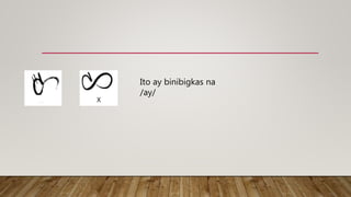 X
Ito ay binibigkas na
/ay/
 