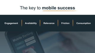 The key to mobile success
Engagement Availability Relevance Friction Consumption
 
