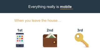 Everything really is mobile
When you leave the house…
2nd1st 3rd
 