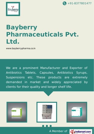 +91-8377801477
A Member of
Bayberry
Pharmaceuticals Pvt.
Ltd.
www.bayberrypharma.co.in
We are a prominent Manufacturer and Exporter of
Antibiotics Tablets, Capsules, Antibiotics Syrups,
Suspensions etc. These products are extremely
demanded in market and widely appreciated by
clients for their quality and longer shelf life.
 