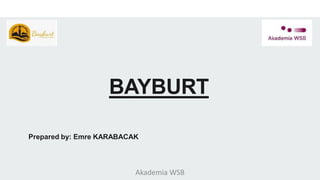 BAYBURT
Prepared by: Emre KARABACAK
Akademia WSB
 