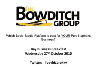Bay Business Breakfast
Wednesday 27th October 2010
Twitter: #baybizbrekky
Which Social Media Platform is best for YOUR Port Stephens
Business?
 