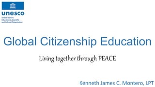 Global Citizenship Education
Living together through PEACE
Kenneth James C. Montero, LPT
 