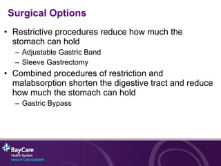 Surgical Options Restrictive procedures reduce how much the stomach can hold Adjustable Gastric Band Sleeve Gastrectomy Combined procedures of restriction and malabsorption shorten the digestive tract and reduce how much the stomach can hold Gastric Bypass 