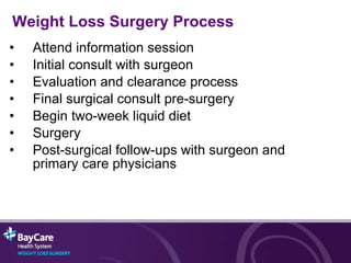 Attend information session  Initial consult with surgeon Evaluation and clearance process  Final surgical consult pre-surgery Begin two-week liquid diet Surgery Post-surgical follow-ups with surgeon and primary care physicians Weight Loss Surgery Process 
