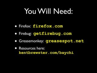 You Will Need:
• Firefox: firefox.com
• Firebug: getfirebug.com
• Greasemonkey: greasespot.net
• Resources here:
  kentbrewster.com/baychi
 