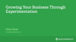 Growing Your Business Through
Experimentation
Hiten Shah
hnshah@gmail.com
 