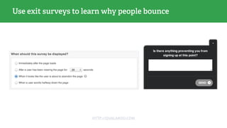 Use exit surveys to learn why people bounce
HTTP://QUALAROO.COM
 
