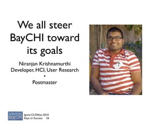 We all steer
BayCHI toward
   its goals
   Niranjan Krishnamurthi
Developer, HCI, User Research
              •
         Postmaster




     Ignite-CLSWest 2010
     Keys to Success 18
 