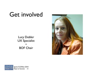 Get involved


     Lucy Dobler
     UX Specialist
          •
      BOF Chair




 Ignite-CLSWest 2010
 Keys to Success 11
 