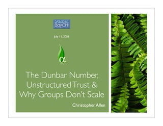 July 11, 2006




 The Dunbar Number,
 Unstructured Trust &
Why Groups Don’t Scale
                         Christopher Allen
 