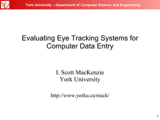 Evaluating Eye Tracking Systems for Computer Data Entry I. Scott MacKenzie York University http://www.yorku.ca/mack/ 