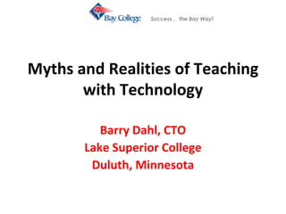 Myths and Realities of Teaching with Technology Barry Dahl, CTO Lake Superior College Duluth, Minnesota 