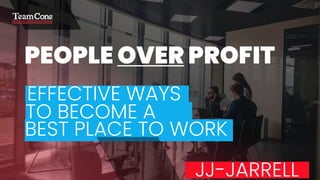 PEOPLE OVER PROFIT
EFFECTIVE WAYS
TO BECOME A
BEST PLACE TO WORK
JJ-JARRELL
 