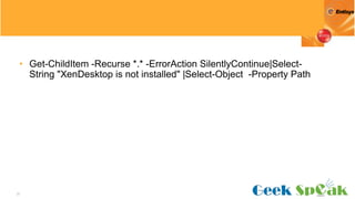 37
• Get-ChildItem -Recurse *.* -ErrorAction SilentlyContinue|Select-
String "XenDesktop is not installed" |Select-Object -Property Path
 
