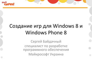 Создание	
  игр	
  для	
  Windows	
  8	
  и	
  
      Windows	
  Phone	
  8	
  
            Сергей	
  Байдачный	
  
         специалист	
  по	
  разработке	
  
        программного	
  обеспечения	
  
           Майкрософт	
  Украина	
  
 