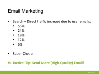 Email Marketing
baydin | 2013
• Search + Direct traffic increase due to user emails:
• 55%
• 24%
• 18%
• 12%
• 6%
• Super Cheap
#1 Tactical Tip: Send More (High-Quality) Email!
 