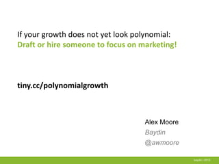 baydin | 2013
If your growth does not yet look polynomial:
Draft or hire someone to focus on marketing!
tiny.cc/polynomialgrowth
Alex Moore
Baydin
@awmoore
 