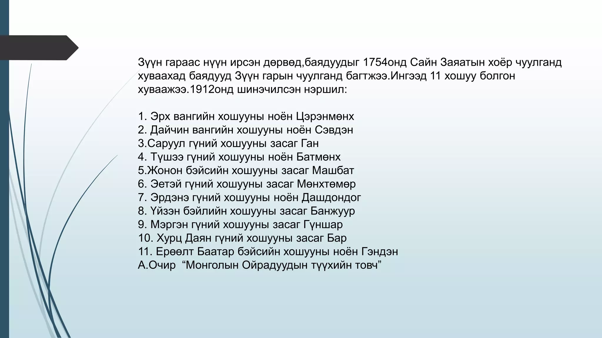 Зүүн гараас нүүн ирсэн дөрвөд,баядуудыг 1754онд Сайн Заяатын хоёр чуулганд
хуваахад баядууд Зүүн гарын чуулганд багтжээ.Ингээд 11 хошуу болгон
хуваажээ.1912онд шинэчилсэн нэршил:
1. Эрх вангийн хошууны ноён Цэрэнмөнх
2. Дайчин вангийн хошууны ноён Сэвдэн
3.Саруул гүний хошууны засаг Ган
4. Түшээ гүний хошууны ноён Батмөнх
5.Жонон бэйсийн хошууны засаг Машбат
6. Эетэй гүний хошууны засаг Мөнхтөмөр
7. Эрдэнэ гүний хошууны ноён Дашдондог
8. Үйзэн бэйлийн хошууны засаг Банжуур
9. Мэргэн гүний хошууны засаг Гүншар
10. Хурц Даян гүний хошууны засаг Бар
11. Ерөөлт Баатар бэйсийн хошууны ноён Гэндэн
А.Очир “Монголын Ойрадуудын түүхийн товч”
 