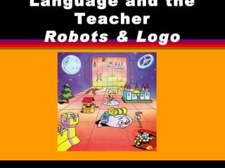 Language and the Teacher Robots & Logo 
