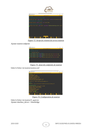 2019-2020 BAYE OUSSEYNOU & SAIDOU MBODJI
XX
Figure 72: Script de création du service neutron
Ajouter neutron endpoint
Figure 73: Ajout des endpoints de neutron
Editer le fichier /etc/neutron/neutron.conf
Figure 74: Configuration de neutron
Editer le fichier /etc/neutron/l3_agent.ini
Ajouter interface_driver = linuxbridge
 
