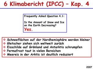 6 Klimabericht (IPCC) – Kap. 4Frequently Asked Question 4.1:Is the Amount of Snow and Ice on the Earth Decreasing? Yes. Schneeflächen auf der Nordhemisphäre werden kleiner