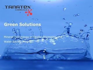 Green Solutions

Mineral Technology in Textile Processing and
Water Saving Program
 