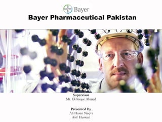 Bayer Pharmaceutical Pakistan Supervisor Mr. Ekhlaque Ahmed Presented By Ali Hasan Naqvi Asif Hussain 