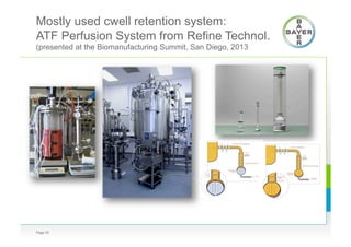 Mostly used cwell retention system:
ATF Perfusion System from Refine Technol.
(presented at the Biomanufacturing Summit, San Diego, 2013
Page 33
 