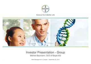 Meet Management in Cologne – September 20, 2016
Werner Baumann, CEO of Bayer AG
Investor Presentation - Group
 